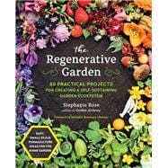 The Regenerative Garden 80 Practical Projects for Creating a Self-sustaining Garden Ecosystem