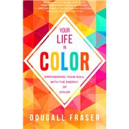 Your Life in Color Empowering Your Soul with the Energy of Color