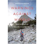 Warnings Against Myself Meditations on a Life in Climbing
