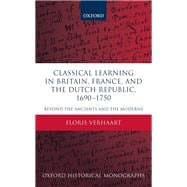 Classical Learning in Britain, France, and the Dutch Republic, 1690-1750 Beyond the Ancients and the Moderns