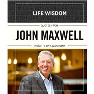 Life Wisdom: Quotes from John Maxwell Insights on Leadership