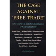 Case Against Free Trade : Gatt, NAFTA and the Globalization of Corporate Power: Case Against Free Trade