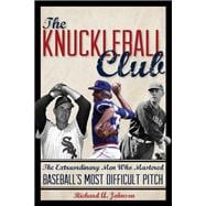 The Knuckleball Club The Extraordinary Men Who Mastered Baseball's Most Difficult Pitch