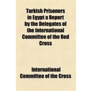 Turkish Prisoners in Egypt a Report by the Delegates of the International Committee of the Red Cross
