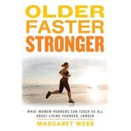 Older, Faster, Stronger What Women Runners Can Teach Us All About Living Younger, Longer
