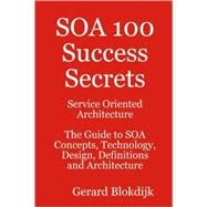 SOA 100 Success Secrets - Service Oriented Architecture the Guide to SOA Concepts, Technology, Design, Definitions and Architecture