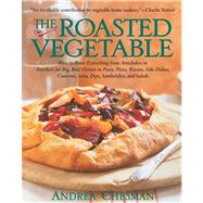 The Roasted Vegetable How to Roast Everything from Artichokes to Zucchini for Big, Bold Flavors in Pasta, Pizza, Risotto, Side Dishes, Couscous, Salsas, Dips, Sandwiches, and Salads