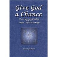 Give God a Chance : Christian Spirituality from the Edgar Cayce Readings