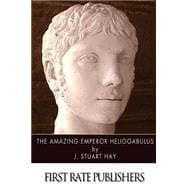 The Amazing Emperor Heliogabalus