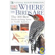 Where the Birds Are : A Guide to the 100 Best Birdwatching Spots in North America