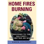Home Fires Burning : Married to the Military--for Better or Worse