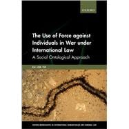 The Use of Force against Individuals in War under International Law A Social-Ontological Approach