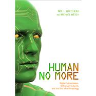 Human No More : Digital Subjectivities, Unhuman Subjects, and the End of Anthropology