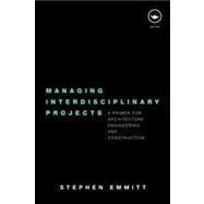 Managing Interdisciplinary Projects: A Primer for Architecture, Engineering and Construction,9780415481700