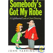 Somebody's Got My Robe : A Lighthearted Look at Choir Directing