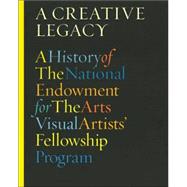 Creative Legacy A History of the National Endowment for the Arts Visual Artists' Fellowship Program