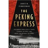 The Peking Express The Bandits Who Stole a Train, Stunned the West, and Broke the Republic of China,9781541701700