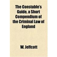 The Constable's Guide, a Short Compendium of the Criminal Law of England