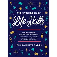 The Little Book of Life Skills Deal with Dinner, Manage Your Email, Make a Graceful Exit, and 152 Other Expert Tricks