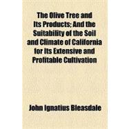 The Olive Tree and Its Products: And the Suitability of the Soil and Climate of California for Its Extensive and Profitable Cultivation