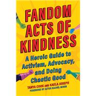 Fandom Acts of Kindness A Heroic Guide to Activism, Advocacy, and Doing Chaotic Good