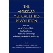 The American Medical Ethics Revolution: How the AMA's Code of Ethics Has Transformed Physicians' Relationships to Patients, Professionals, and Society