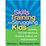 Skills Training for Struggling Kids Promoting Your Child's Behavioral, Emotional, Academic, and Social Development