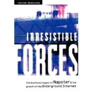 Irresistible Forces The Business Legacy of Napster and the Growth of the Underground Internet