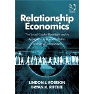 Relationship Economics: The Social Capital Paradigm and Its Application to Business, Politics and Other Transactions