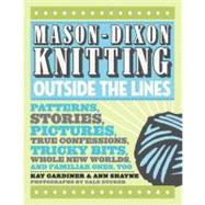 Mason-Dixon Knitting Outside the Lines : Patterns, Stories, Pictures, True Confessions, Tricky Bits, Whole New Worlds and Familiar Ones, Too