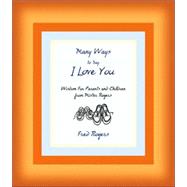 Many Ways to Say I Love You Wisdom for Parents and Children from Mister Rogers