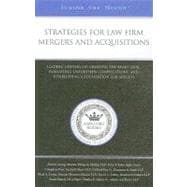 Strategies for Law Firm Mergers and Acquisitions : Leading Lawyers on Creating the Right Deal, Evaluating Unforeseen Complications, and Establishing a Foundation for Success