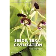 Seeds, Sex, and Civilization How the Hidden Life of Plants Has Shaped Our World