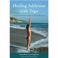 Healing Addiction with Yoga A Yoga Program for People in 12-Step Recovery