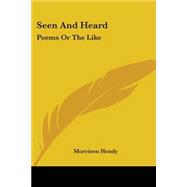 Seen and Heard : Poems or the Like