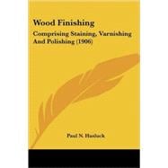 Wood Finishing : Comprising Staining, Varnishing and Polishing (1906)