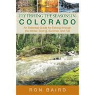 Fly Fishing the Seasons in Colorado An Essential Guide for Fishing through the Winter, Spring, Summer, and Fall