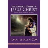 Victorious Faith in Jesus Christ Creates Good Christian Conduct