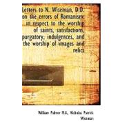 Letters to N. Wiseman, D.D. on the Errors of Romanism: In Respect to the Worship of Saints, Satisfac