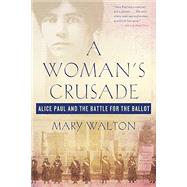 A Woman's Crusade Alice Paul and the Battle for the Ballot
