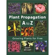 Plant Propagation A to Z : Growing Plants for Free
