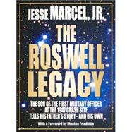 The Roswell Legacy: The Son of the First Military Officer at the 1947 Crash Site Tells His Father's Story - and His Own