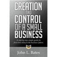 Creation and Control of a Small Business: A Step-by-step Simple Guide for First-time Entry to the Business Sphere.