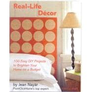 Real Life Decor : 100 Easy DIY Projects to Brighten Your Home on a Budget