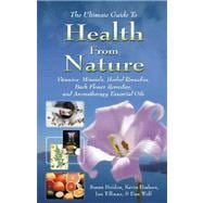 The Ultimate Guide to Health from Nature; Vitamins, Minerals, Herbal Remedies, Bach Flower Remedies, and Aromatherapy Essential Oils