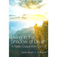 Living in the Shadow of Death A Rabbi Copes with Cancer