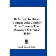 Be Strong to Hope : Courage and Comfort That Concern the Ministry of Trouble (1888)