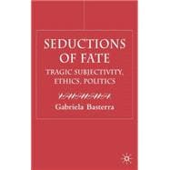 Seductions of Fate Tragic Subjectivity, Ethics, Politics