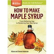 How to Make Maple Syrup From Gathering Sap to Marketing Your Own Syrup. A Storey BASICS® Title