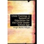 Child Training : A System of Education for the Child under School Age
